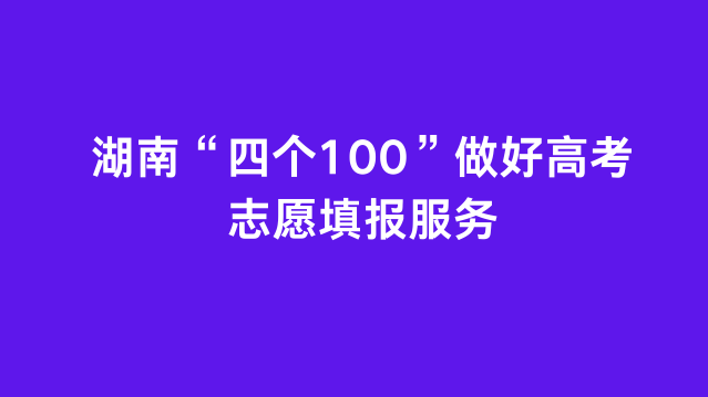 湖南“四个100”做好高考志愿填报服务