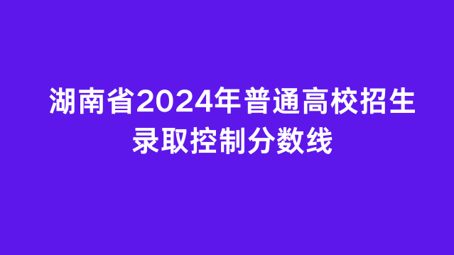 湖南省2024年普通高校招生录取控制分数线