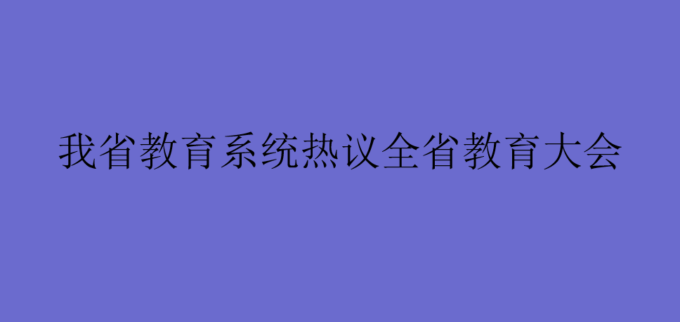 我省教育系统热议全省教育大会