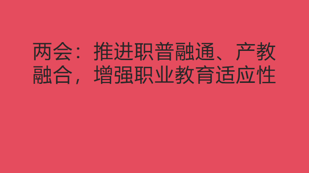 两会：推进职普融通、产教融合，增强职业教育适应性