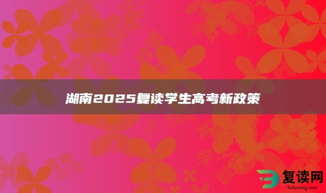 湖南2025复读学生高考新政策